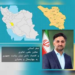 سفر معاون علمی، فناوری‌ و اقتصاد دانش بنیان ریاست جمهوری به استان چهارمحال و بختیاری